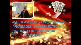 #SOFTCASHCLUB - ОБЗОР НОВОЙ ПЛОЩАДКИ ПО ЗАРАБОТКУ В ДОЛЛАРАХ| ПРЕЗЕНТАЦИЯ| МАРКЕТИНГ.