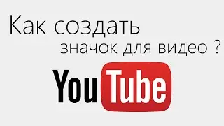 Как создать свой значок для видео YouTube ?