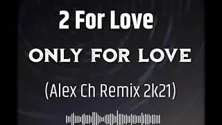2 For Love   Only For Love Alex Ch Remix 2k21