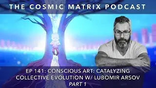 Conscious Art: Catalyzing Collective Evolution with Lubomir Arsov | TCM #141 (Part 1)