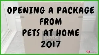 OPENING A PACKAGE FROM PETS AT HOME 2017