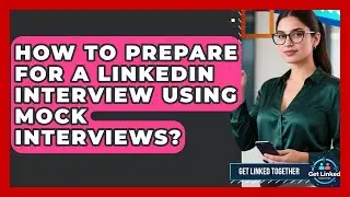 How To Prepare For A LinkedIn Interview Using Mock Interviews? - Get Linked Together