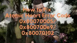 How to Fix Atomic Heart Error Code 0x80070005 0x800700e9 0x80070102