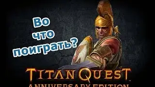 Во что поиграть? Titan Quest: Anniversary Edition (мини обзор)