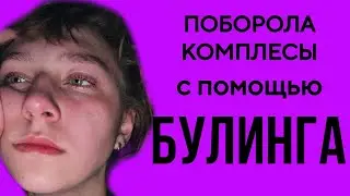 КАК Я ПОБОРОЛА КОМПЛЕКСЫ С ПОМОЩЬЮ БУЛИНГА