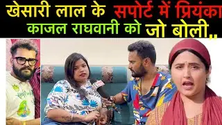 #khesarilalyadav के सपोर्ट में #काजल राघवानी को प्रियंका तिवारी ग़ज़ब बोल दिया बड़ी खबर