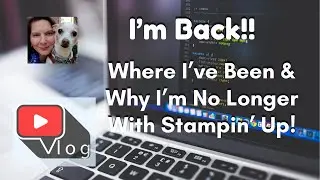 VLOG - I'M BACK!! WHERE I'VE BEEN & WHY I HAD TO QUIT STAMPIN' UP! March 1, 2022