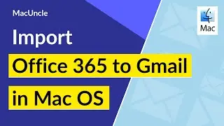 How to Import Office 365 Emails to Gmail in Mac OS?