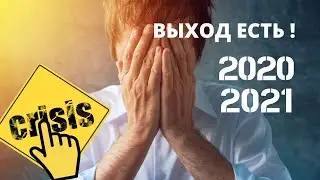Кризис 2020 - 2021. Выход есть !