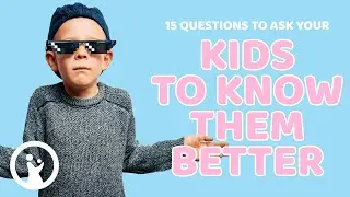 15 QUESTIONS To Ask Your Children To Really Get To Know Them