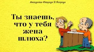 Анекдоты смешные до слёз! Ты знаешь, что у тебя жена шлюха?