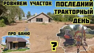 Ровняем участок, последний тракторный день, ИТОГ, про баню, 🏡√406 Строим Дом 16.08.2024