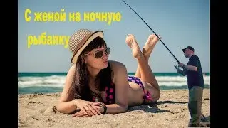 С женой на ночную рыбалку.