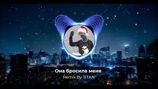 Она бросила меня 🔥(Remix By TITAN)🔥