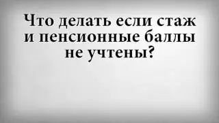 Что делать если стаж и пенсионные баллы не учтены