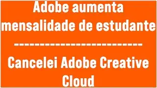Adobe aumentou mensalidade de estudantes eu cancelei o Adobe Creative Cloud