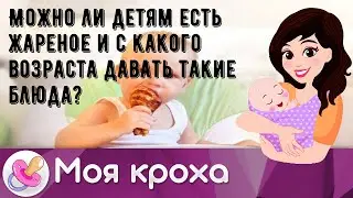 Можно ли детям есть жареное и с какого возраста давать такие блюда?