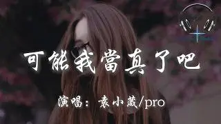袁小葳/pro - 可能我當真了吧『或許我們都忘了體諒對方 忘了最初的溫柔如何表達』【動態歌詞MV】