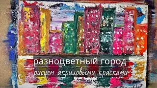 Разноцветный город | рисуем город акриловыми красками | урок рисования