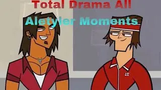 Total Drama All Aletyler Moments