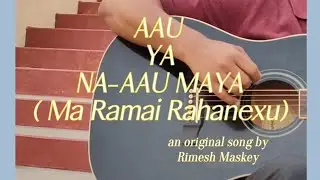 Aau Ya Na-Aau Maya ( Ma Ramai Rahanexu )  { original song }