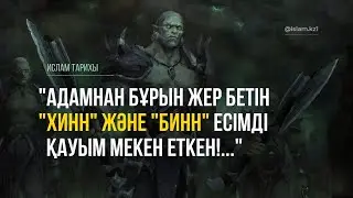 "АДАМНАН БҰРЫН ЖЕР БЕТІН "ХИНН" ЖӘНЕ "БИНН" ЕСІМДІ ҚАУЫМ МЕКЕН ЕТКЕН!...". Бұған ғылым не дейді!