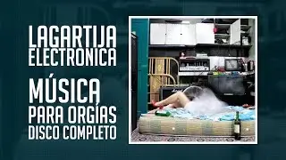 Lagartija Electrónica - Música Para Orgías (Disco Completo HQ)
