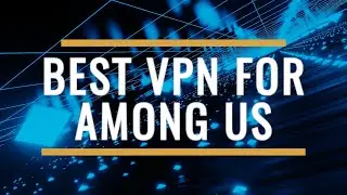 Best VPN for Among Us 2025 Review – Play Worldwide, Zero Lag!