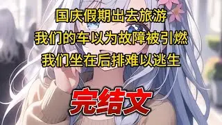 【柳如烟合集】（完结文）国庆假期出去旅游，我们的车因为故障被引燃，我们坐在后排难以逃生 #一口气看完 #爽文 #小说 #完结文 #柳如煙 #小说推荐 #小说推文
