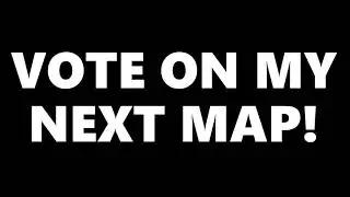 VOTE ON MY NEXT MAP! LINK TO GOOGLE FORM IN THE DESCRIPTION