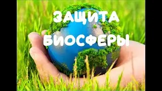 Биология. Защита и сохранение биосферы.