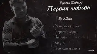 Руслан Добрый | Первая любовь | EP Album 2024