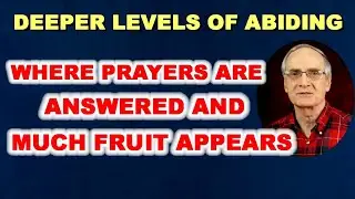 Deeper Levels of Abiding - Here's Where Prayers Get Answered & Success Appears