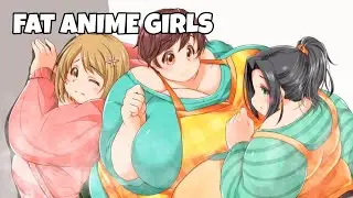 FAT ANIME GIRLS !?