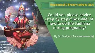 Could you please advice (step by step if possible) of how to do the Sadhana during pregnancy?