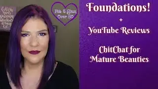 Foundations + YouTube Reviews ~ Chit Chat for Mature Beauties!