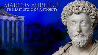 Marcus Aurelius: The Last Stoic of Antiquity 