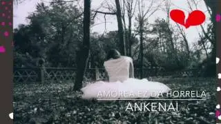 ANKENAI - AMOREA EZ DA HORRELA "Zenbait amore desberdin"