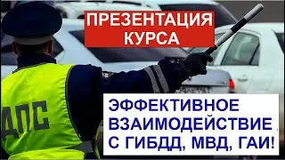 ПРЕЗЕНТАЦИЯ КУРСА "ЭФФЕКТИВНОЕ ВЗАИМОДЕЙСТВИЕ С ГИБДД, МВД, ГАИ!"