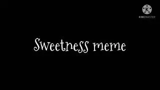Sweetness meme||No Thumbail Nooo;-;-;-;-;-;!!11!||.ft.Nesia