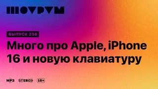 Шоурум 238: много про Apple, iPhone 16 и новую клавиатуру