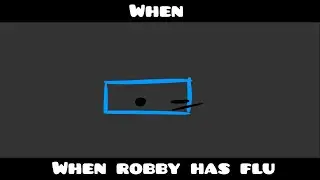 When Robby has flu.