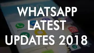 WhatsApp Latest Updates and Features 2018