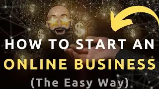 How To Start An Online Business (The Easy Way)