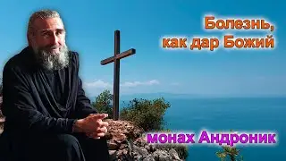 Болезнь, как дар Божий. Самый простой путь спасения | Монах Андроник | Афон