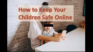 How To Keep Your Children Safe Online