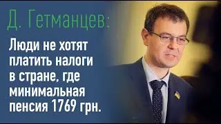 Д. Гетманцев: «Люди не хотят платить налоги в стране, где минимальная пенсия 1769 грн»