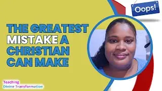 The Greatest Mistake A Christian Can Make | Divine Transformation