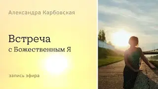 Встреча с Божественным Я - эфир с Александрой Карбовской