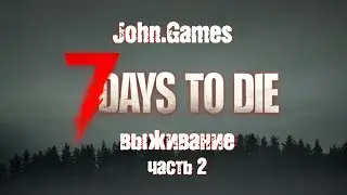 Выживание в 7 Days to Die: Часть 2 -  Строим базу и потихоньку обустраиваемся